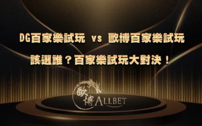 DG百家樂試玩 vs 歐博百家樂試玩該選誰？百家樂試玩大對決！