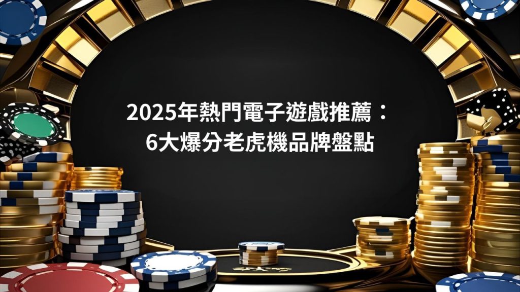2026年熱門電子遊戲推薦：6大爆分老虎機品牌盤點