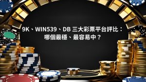 9K、WIN539、DB 三大彩票平台評比：哪個最穩、最容易中？