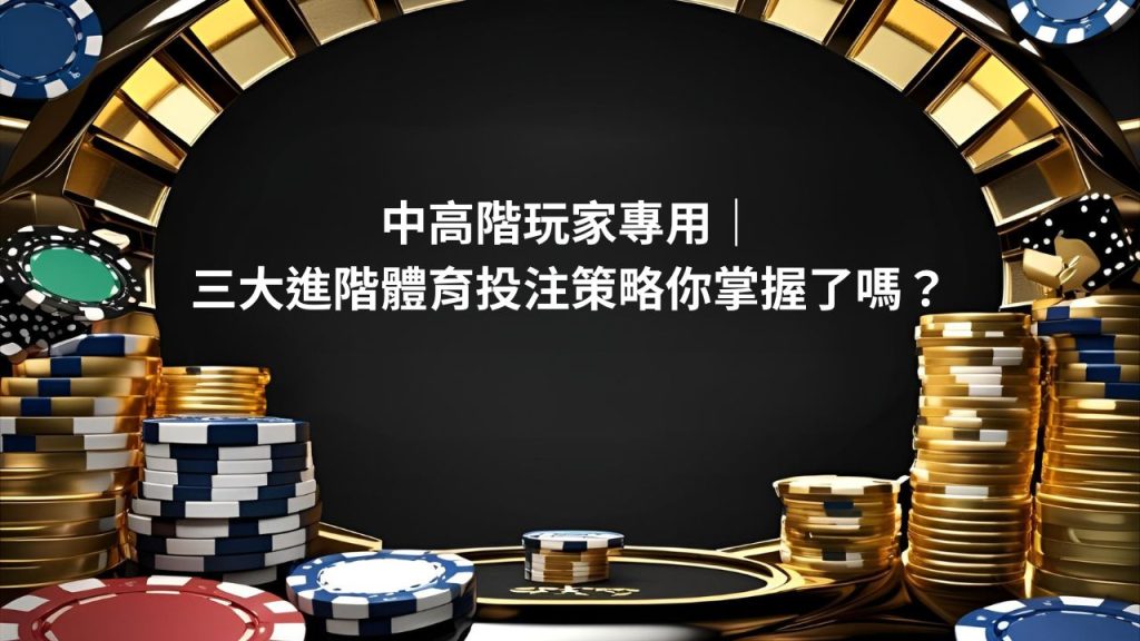 中高階玩家專用｜三大進階體育投注策略你掌握了嗎？