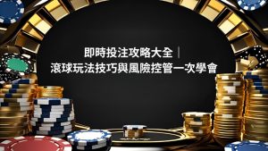 即時投注攻略大全｜滾球玩法技巧與風險控管一次學會