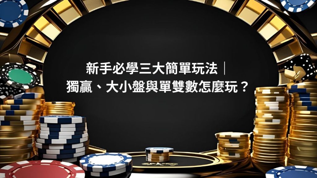 新手必學三大簡單玩法｜獨贏、大小盤與單雙數怎麼玩？
