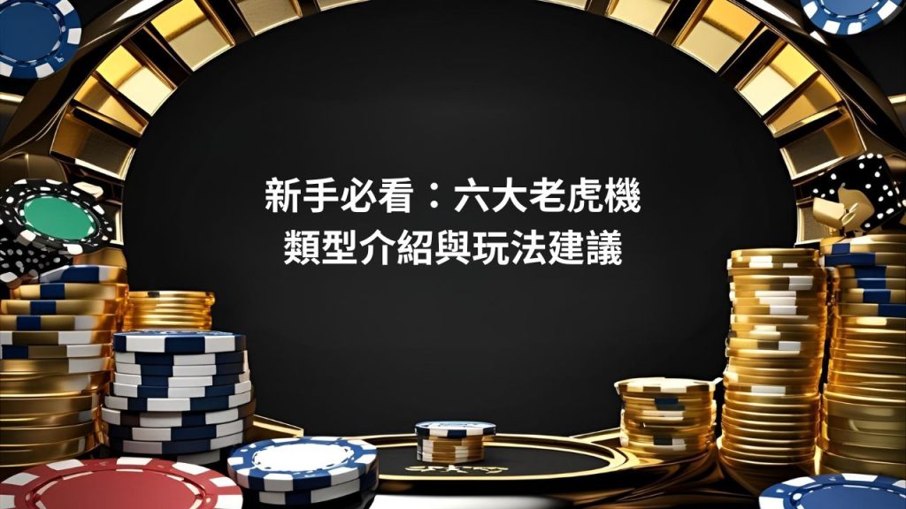 新手必看：六大老虎機類型介紹與玩法建議