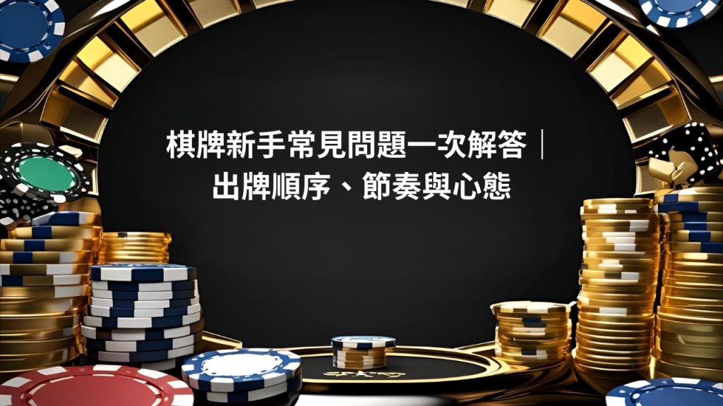 棋牌新手常見問題一次解答｜出牌順序、節奏與心態