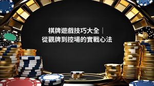 棋牌遊戲技巧大全｜從觀牌到控場的實戰心法