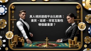 真人視訊遊戲平台比較表:畫質、延遲、荷官互動性哪個最重要?