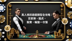 真人視訊遊戲類型全攻略：百家樂、龍虎、骰寶、輪盤一次懂