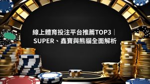 線上體育投注平台推薦TOP3｜SUPER、鑫寶與熊貓全面解析
