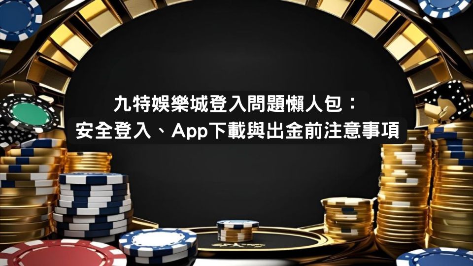 財神娛樂城登入 問題懶人包：安全登入、App下載與出金前注意事項