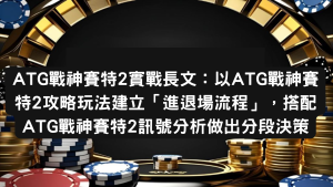 ATG戰神賽特2實戰長文：以ATG戰神賽特2攻略玩法建立「進退場流程」，搭配ATG戰神賽特2訊號分析做出分段決策