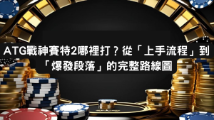 ATG戰神賽特2哪裡打？從「上手流程」到「爆發段落」的完整路線圖