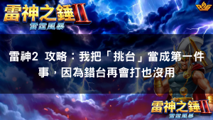雷神2 攻略：我把「挑台」當成第一件事，因為錯台再會打也沒用